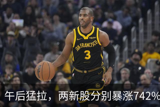 午后猛拉，两新股分别暴涨742%、683%！